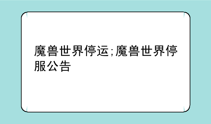魔兽世界停运;魔兽世界停服公告