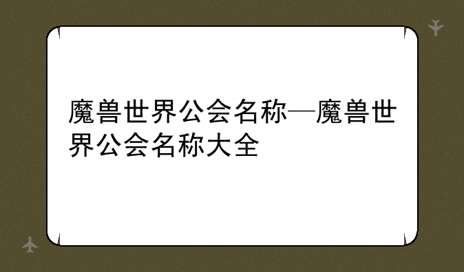 魔兽世界公会名称—魔兽世界公会名称大全