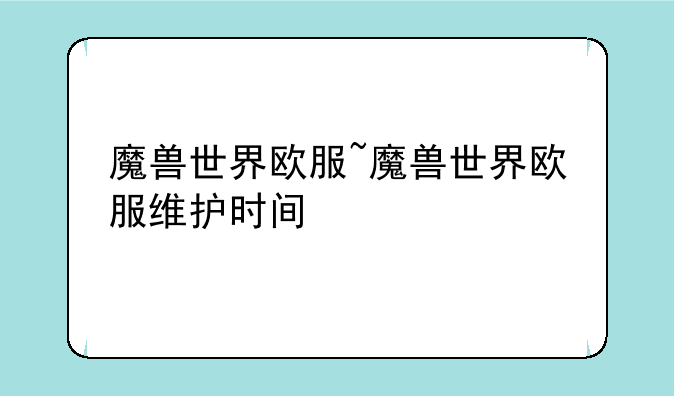 魔兽世界欧服~魔兽世界欧服维护时间