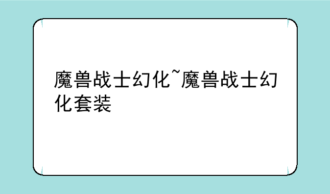 魔兽战士幻化~魔兽战士幻化套装