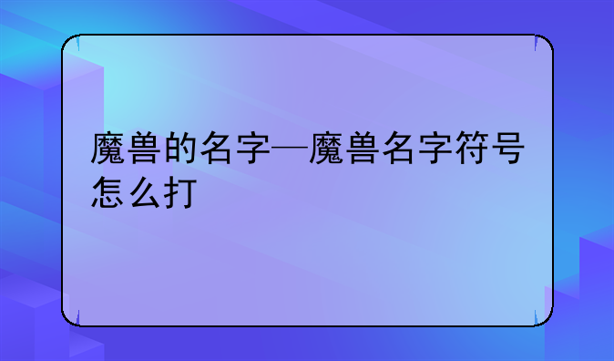 魔兽的名字—魔兽名字符号怎么打