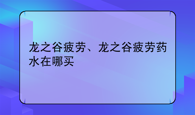 龙之谷疲劳、龙之谷疲劳药水在哪买