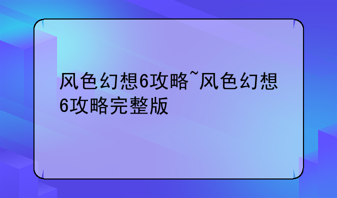 风色幻想6攻略~风色幻想6攻略完整版