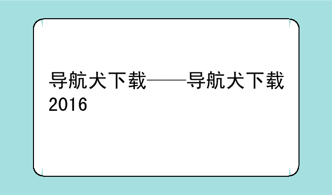 导航犬下载——导航犬下载2016