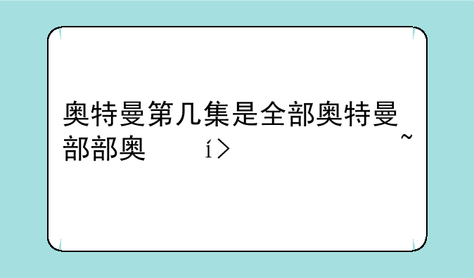 奥特曼第几集是全部奥特曼都出场了，