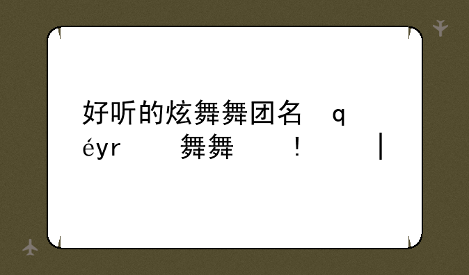 好听的炫舞舞团名字--炫舞团名干净