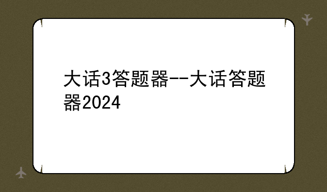 大话3答题器--大话答题器2024