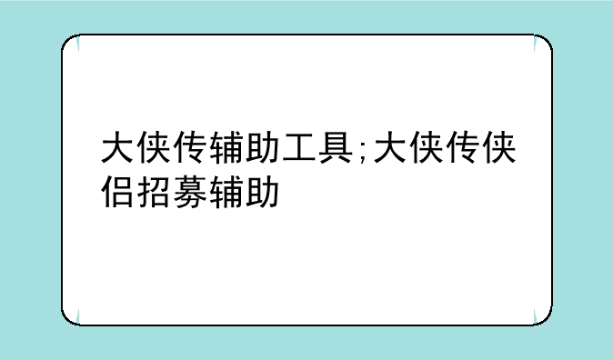大侠传辅助工具;大侠传侠侣招募辅助