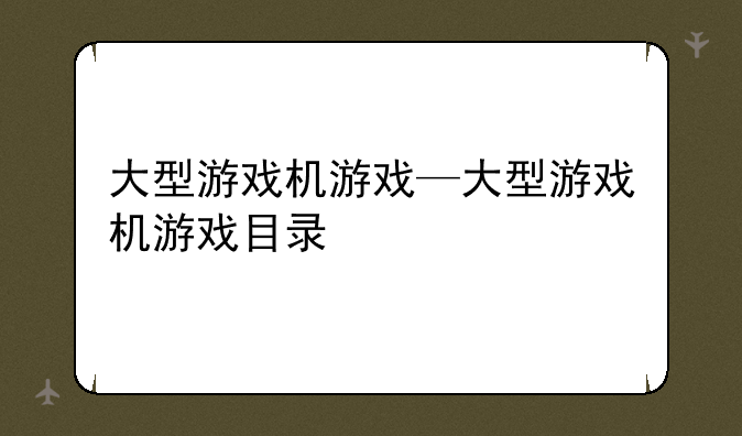 大型游戏机游戏—大型游戏机游戏目录