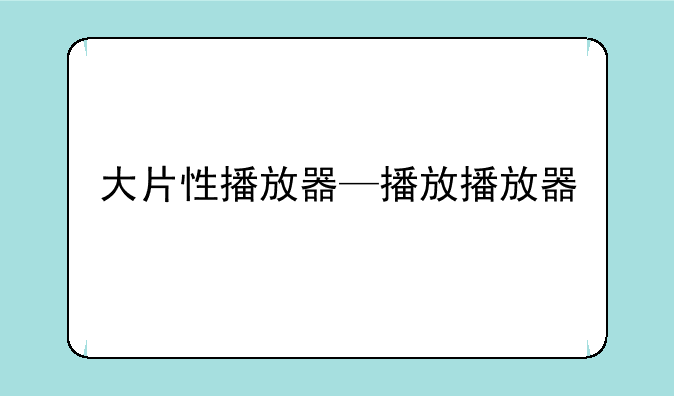 大片性播放器—播放播放器