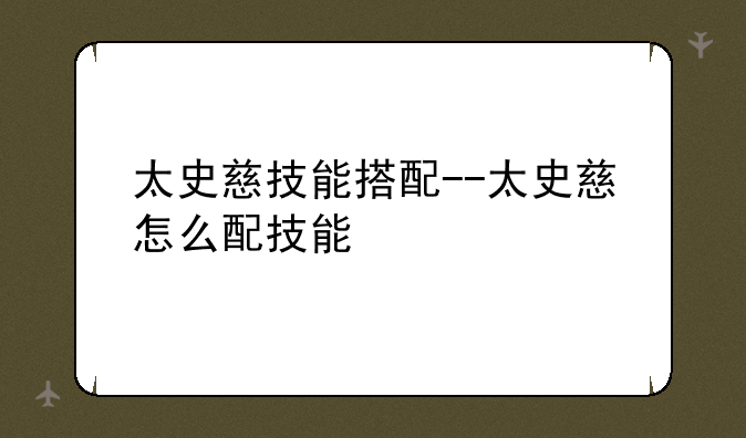太史慈技能搭配--太史慈怎么配技能