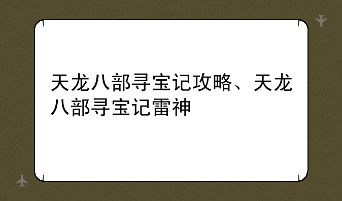 天龙八部寻宝记攻略、天龙八部寻宝记雷神