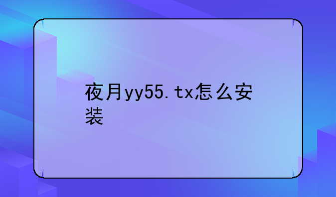 夜月yy55.tx怎么安装