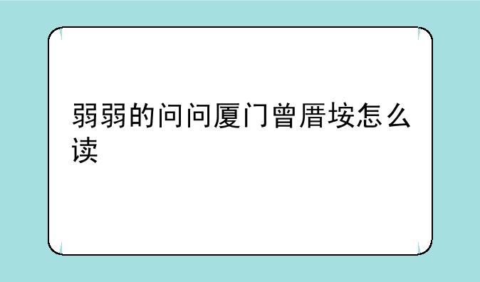 弱弱的问问厦门曾厝垵怎么读