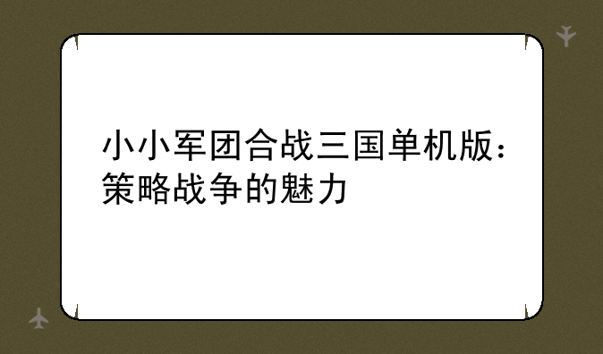 小小军团合战三国单机版：策略战争的魅力