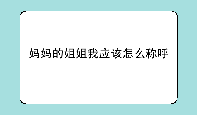 妈妈的姐姐我应该怎么称呼