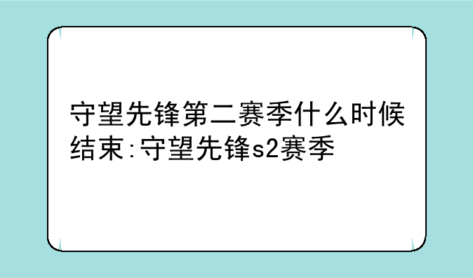 守望先锋第二赛季什么时候结束:守望先锋s2赛季