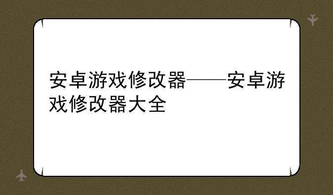 安卓游戏修改器——安卓游戏修改器大全