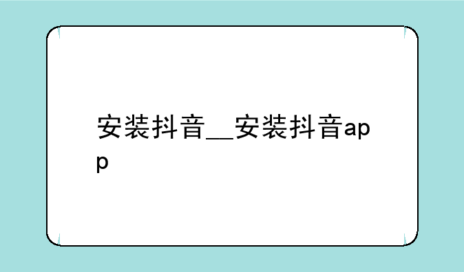 安装抖音__安装抖音app