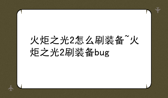 火炬之光2怎么刷装备~火炬之光2刷装备bug