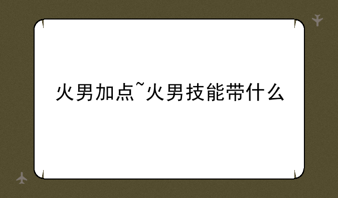 火男加点~火男技能带什么