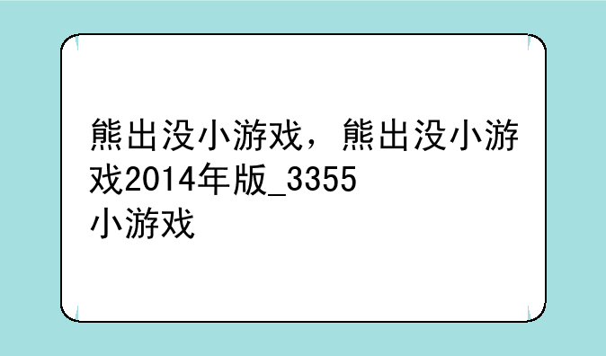 熊出没小游戏，熊出没小游戏2014年版_3355小游戏