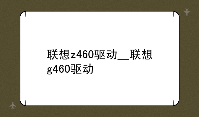 联想z460驱动__联想g460驱动