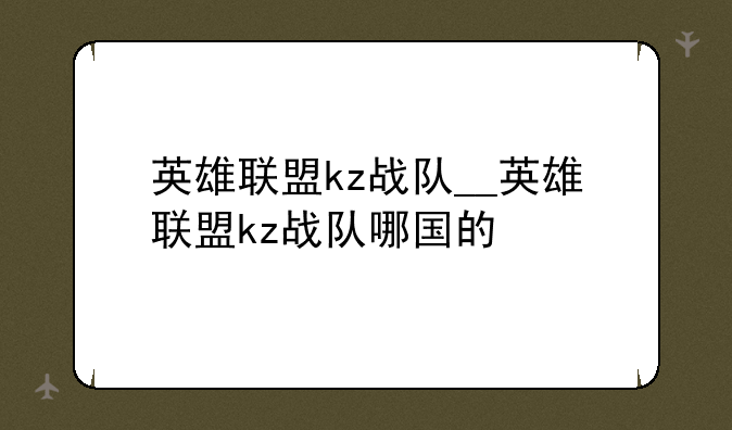 英雄联盟kz战队__英雄联盟kz战队哪国的