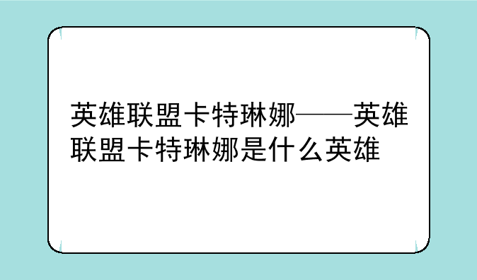 英雄联盟卡特琳娜——英雄联盟卡特琳娜是什么英雄