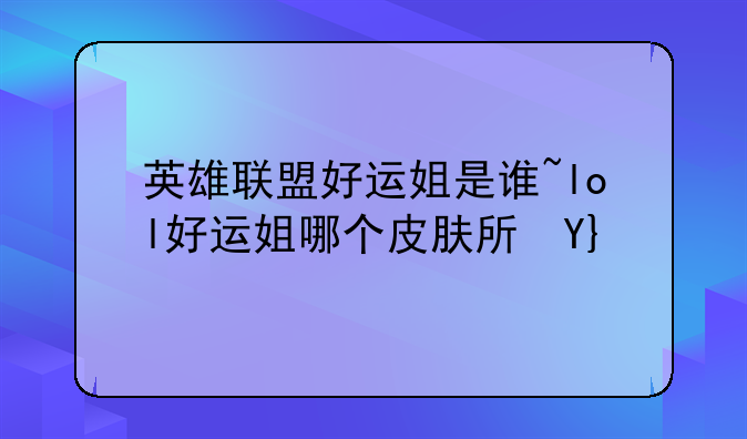 英雄联盟好运姐是谁~lol好运姐哪个皮肤手感好