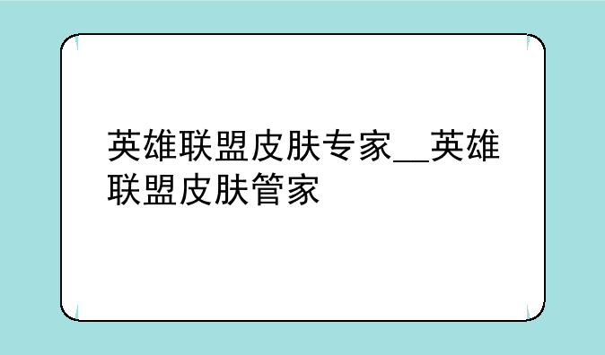 英雄联盟皮肤专家__英雄联盟皮肤管家