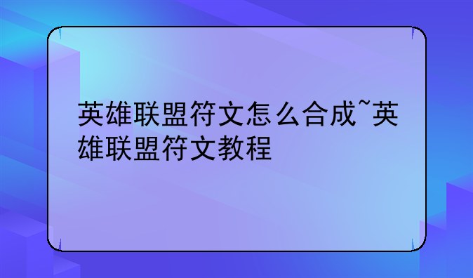 英雄联盟符文怎么合成~英雄联盟符文教程