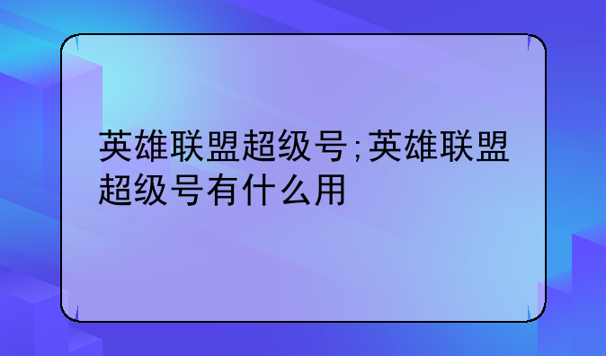 英雄联盟超级号;英雄联盟超级号有什么用