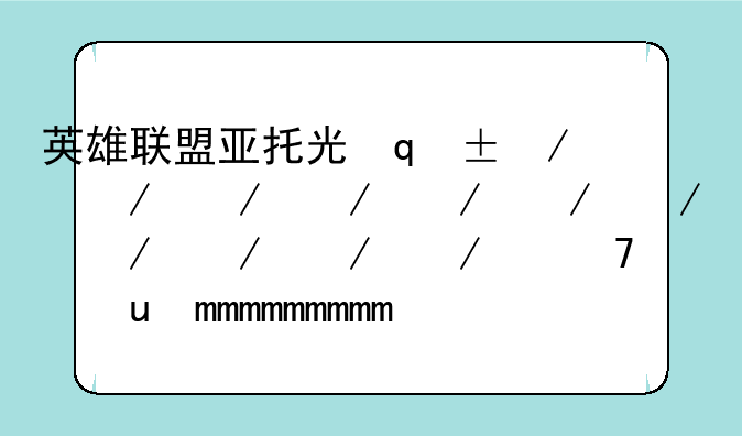 英雄联盟亚托克斯-英雄联盟亚托克斯背景故事