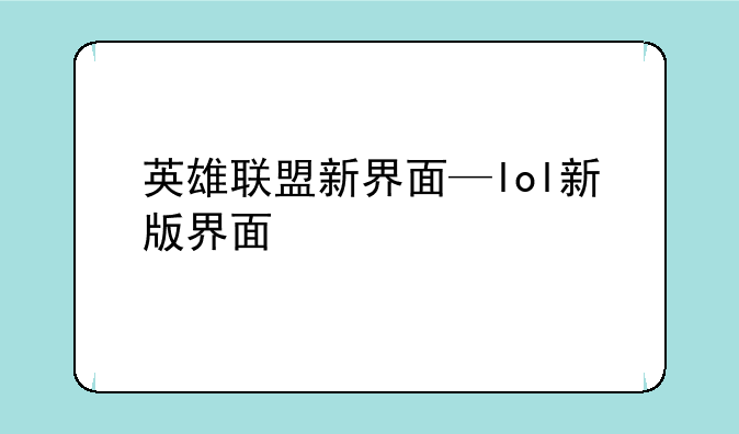 英雄联盟新界面—lol新版界面