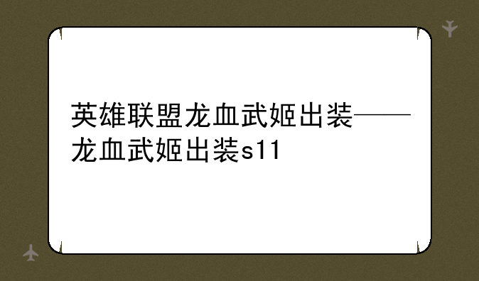 英雄联盟龙血武姬出装——龙血武姬出装s11