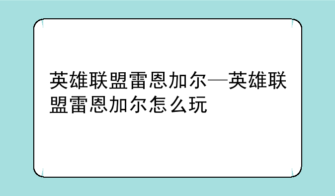 英雄联盟雷恩加尔—英雄联盟雷恩加尔怎么玩