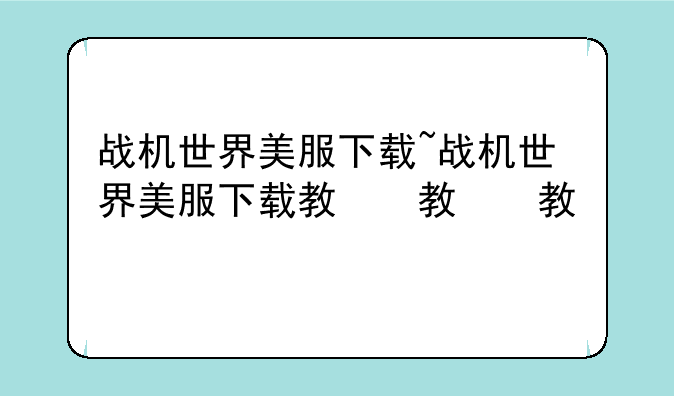 战机世界美服下载~战机世界美服下载教程