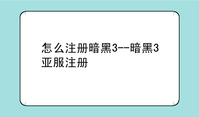 怎么注册暗黑3--暗黑3亚服注册