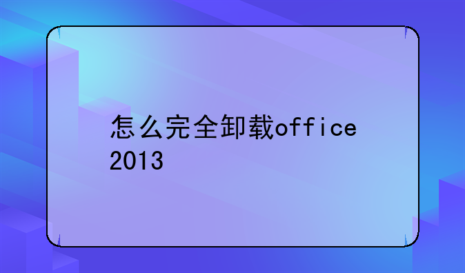 怎么完全卸载office2013