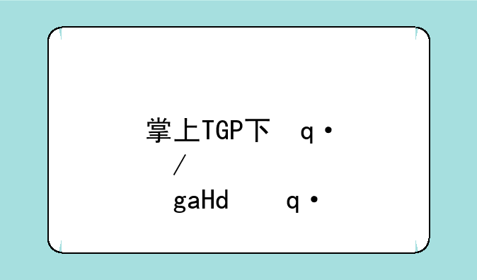 掌上TGP下载如何下载