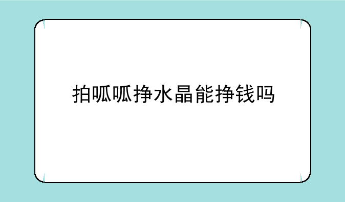 拍呱呱挣水晶能挣钱吗