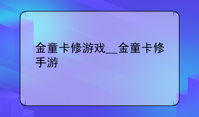 金童卡修游戏__金童卡修手游