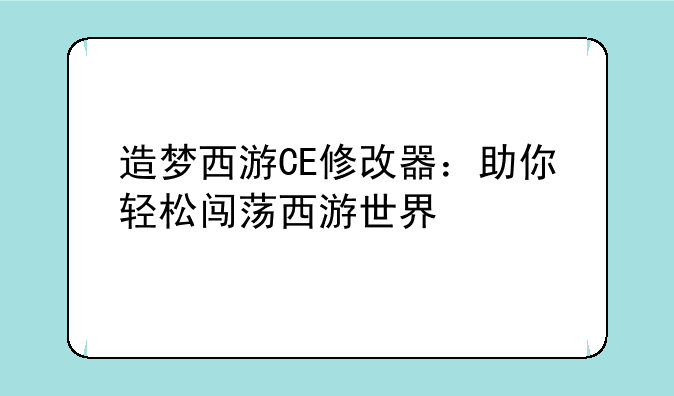 造梦西游CE修改器：助你轻松闯荡西游世界