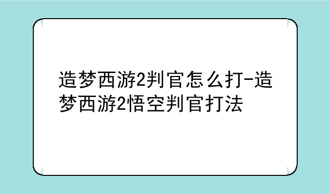 造梦西游2判官怎么打-造梦西游2悟空判官打法