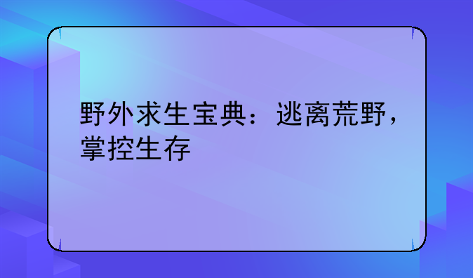 野外求生宝典：逃离荒野，掌控生存
