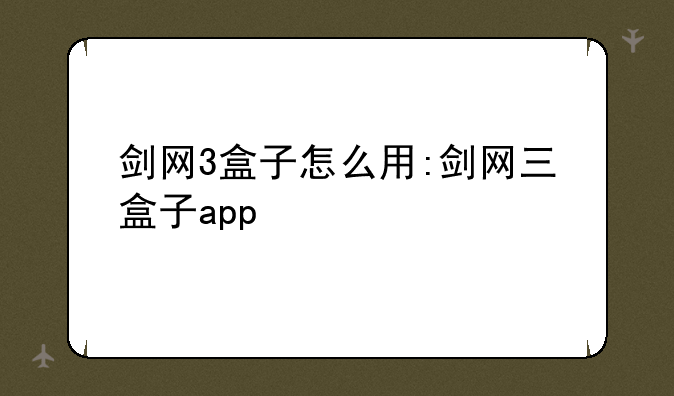 剑网3盒子怎么用:剑网三盒子app