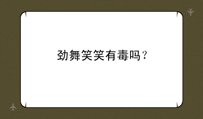劲舞笑笑有毒吗？