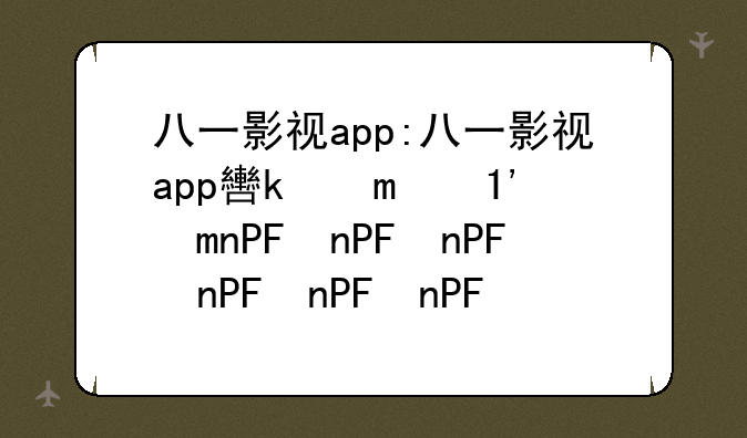 八一影视app:八一影视app软件下载
