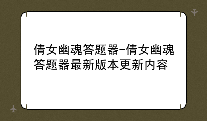 倩女幽魂答题器-倩女幽魂答题器最新版本更新内容